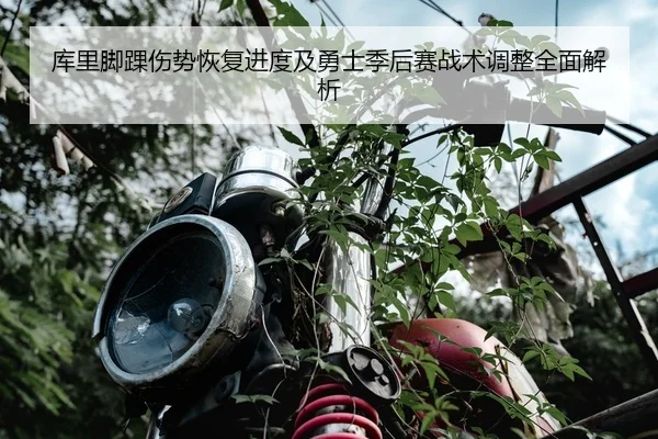 库里脚踝伤势恢复进度及勇士季后赛战术调整全面解析